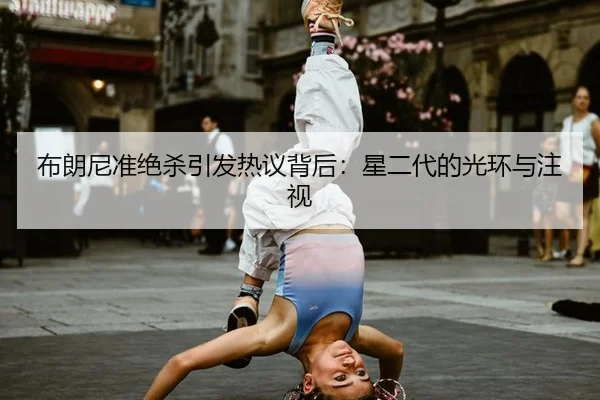 布朗尼准绝杀引发热议背后：星二代的光环与注视
