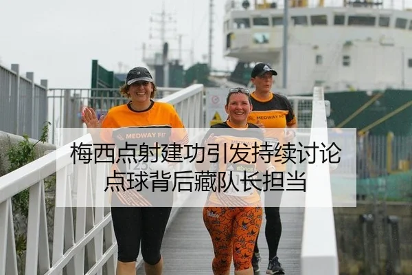梅西点射建功引发持续讨论 点球背后藏队长担当（ayx）